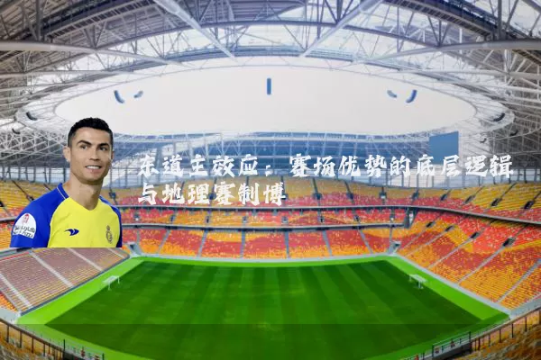 东道主效应:赛场优势的底层逻辑与地理赛制博弈