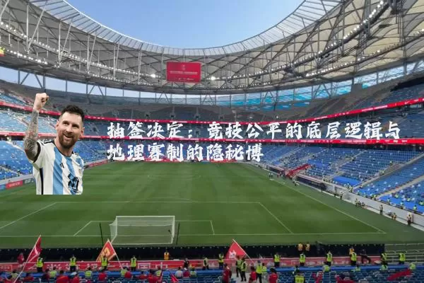 抽签决定：竞技公平的底层逻辑与地理赛制的隐秘博弈