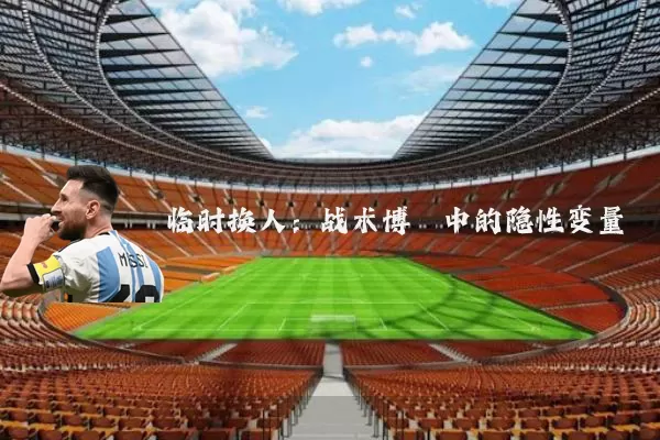 临时换人：战术博弈中的隐性变量