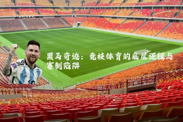 黑马奇迹：竞技体育的底层逻辑与赛制陷阱