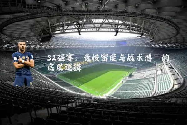 32强赛：竞技密度与战术博弈的底层逻辑