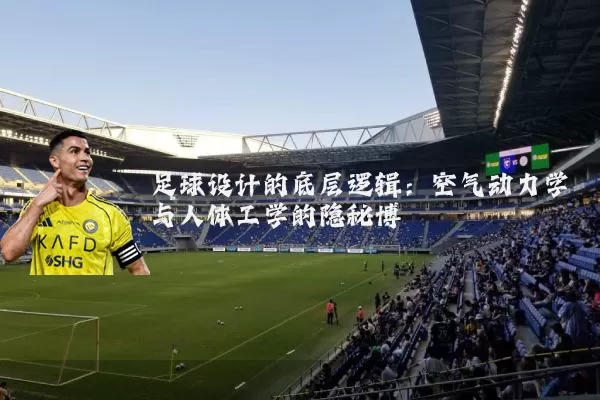 足球设计的底层逻辑:空气动力学与人体工学的隐秘博弈