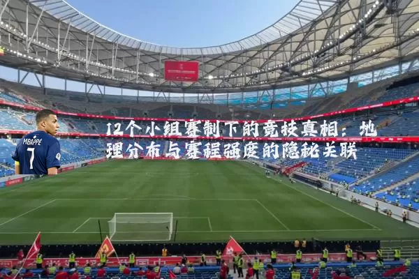 12个小组赛制下的竞技真相:地理分布与赛程强度的隐秘关联