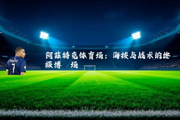 阿兹特克体育场：海拔与战术的终极博弈场
